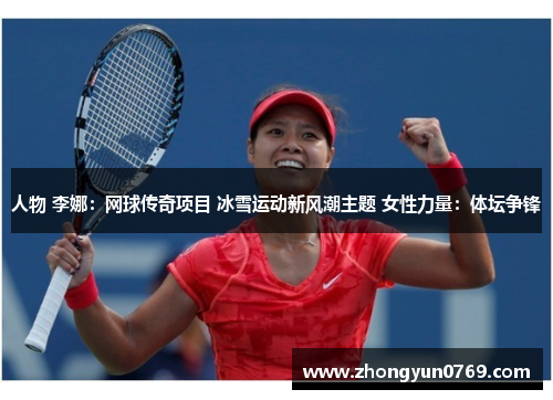 人物 李娜：网球传奇项目 冰雪运动新风潮主题 女性力量：体坛争锋