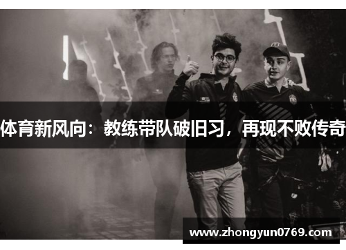 体育新风向：教练带队破旧习，再现不败传奇